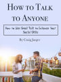 How to Talk to Anyone: How to Use Small Talk to Enhance Your Social Skills