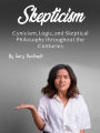 Skepticism: Cynicism, Logic, and Skeptical Philosophy throughout the Centuries