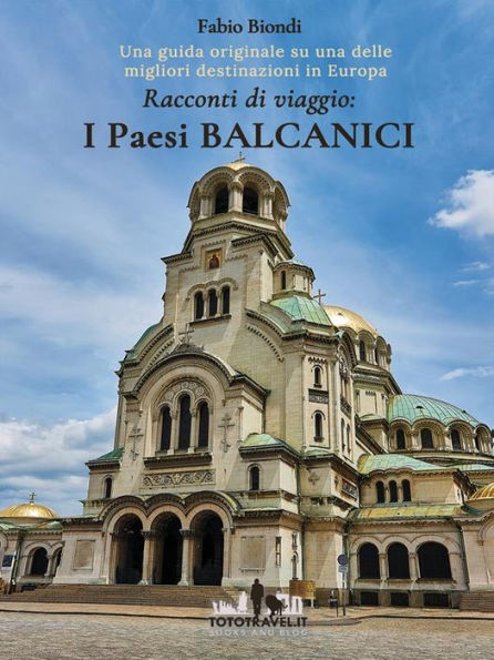 Racconti di viaggio: I Paesi Balcanici: Una guida originale su una delle migliori destinazioni in Europa