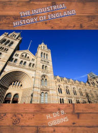 Title: The Industrial History Of England, Author: H. De B. Gibbins