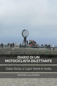 Title: Diario di un Motociclista Dilettante: Dalla Sicilia a Capo Nord in moto, Author: Simone Calandra
