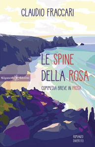 Title: Le spine della rosa: Commedia breve in prosa, Author: Claudio Fraccari