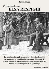 Title: Conversando con... Elsa Respighi: La moglie del grande compositore Ottorino Respighi racconta aspetti inediti della carriera e dei trionfi del marito, Author: Renzo Allegri