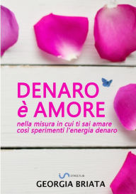 Title: Denaro ï¿½ amore - Nella misura in cui ti sai amare cosï¿½ sperimenti l'energia denaro, Author: Georgia Briata