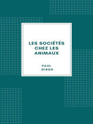 Title: Les sociétés chez les animaux, Author: Paul Girod