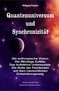 Title: Quantenuniversum und Synchronizität. Die anthropische Vision. Die Wichtige Zufälle. Das kollektive Unbewusste. Die Rolle der Pandemien auf dem menschlichen Entwicklungsweg., Author: Wolfgang Kroemer