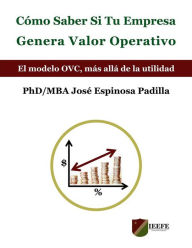 Title: Cómo Saber Si Tu Empresa Genera Valor Operativo: El modelo OVC® , más allá de la utilidad, Author: Dr. José Espinosa Padilla