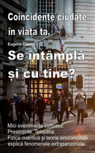 Title: Coinciden?e ciudate în via?a ta. Mici evenimente curioase. Presim?irile. Telepatia. Se întâmpla ?i cu tine?: Fizica cuantica ?i teoria sincronicita?ii explica fenomenele extrasenzoriale, Author: Eugene Cioran