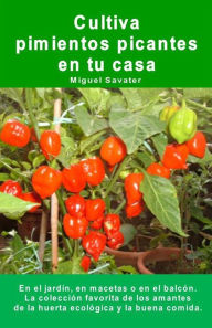 Title: Cultiva pimientos picantes en tu casa. En el jardín, en macetas o en el balcón.: La colección favorita de los amantes de la huerta ecológica y la buena comida., Author: Miguel Savater