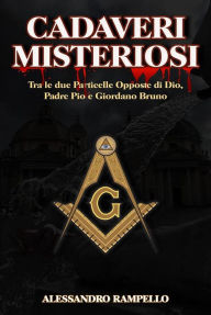 Title: Cadaveri Misteriosi: Tra Le due Particelle Opposte di Dio, Padre Pio e Giordano Bruno, Author: Alessandro Rampello