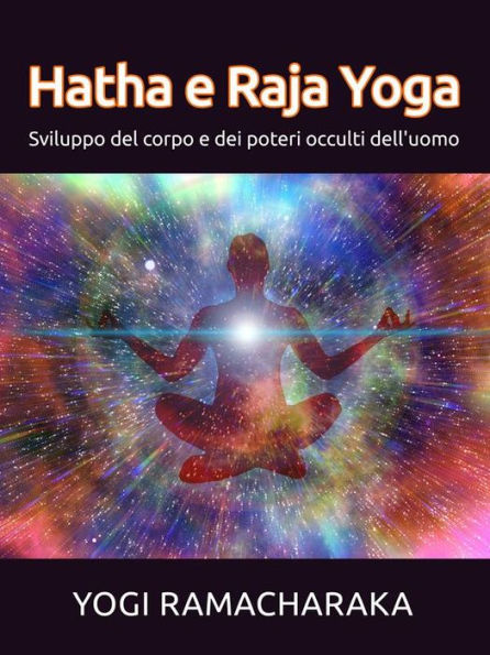 Hatha e Raja Yoga: Sviluppo del corpo e dei poteri occulti dell'uomo