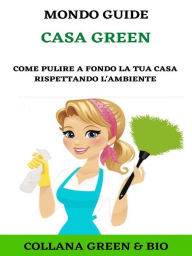 Title: Casa Green: Come pulire a fondo la tua casa rispettando l'ambiente, Author: MONDO GUIDE
