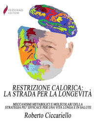 Title: Restrizione calorica: la strada per la longevità: Meccanismi metabolici e molecolari della strategia più efficace per una vita lunga e in salute, Author: Roberto Ciccariello
