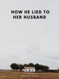 Title: How He Lied to Her Husband, Author: Bernard Shaw
