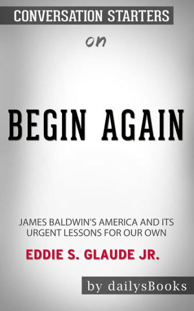 Begin Again: James Baldwin's America and Its Urgent Lessons for Our Own:  Glaude Jr., Eddie S.: 9780525575320: : Books