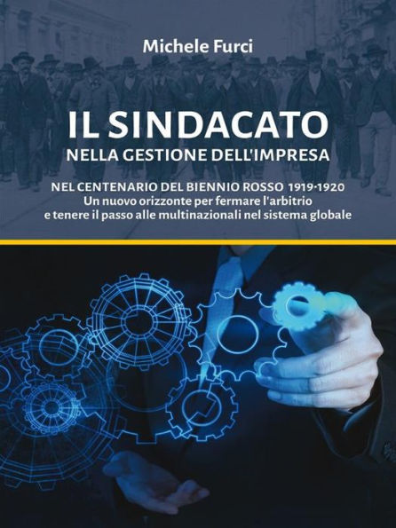 Il SINDACATO nella Gestione dell'Impresa: Nel Centenario del Biennio Rosso 1919-1920 Un nuovo orizzonte per fermare l'arbitrio e tenere il passo alle multinazionali nel sistema globale