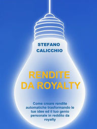 Title: Rendite da royalty: Come creare rendite automatiche trasformando le tue idee ed il tuo genio personale in reddito da royalty, Author: Stefano Calicchio