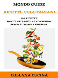 Title: Ricette vegetariane: 150 ricette dall'antipasto al contorno semplicissime e gustose, Author: MONDO GUIDE