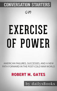 Title: Exercise of Power: American Failures, Successes, and a New Path Forward in the Post-Cold War World by Robert M. Gates: Conversation Starters, Author: dailyBooks