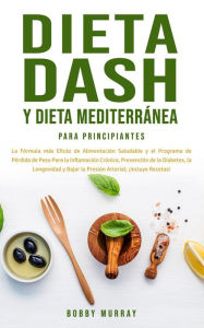 Title: Dieta Dash y Dieta Mediterránea Para Principiantes: La Fórmula más Eficáz de Alimentación Saludable y el Programa de Pérdida de Peso Para la Inflamación Crónica, Prevención de la Diabetes, la Longevidad y Bajar la Presión Arterial; ¡Incluye Recetas!, Author: Bobby Murray