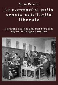 Title: Le normative sulla scuola nell'Italia liberale Raccolta delle leggi. Dal 1901 alle soglie del Regime fascista, Author: Mirko Riazzoli