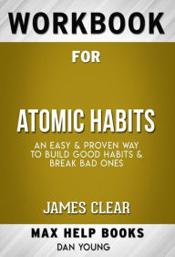 Title: Workbook for Atomic Habits: An Easy & Proven Way to Build Good Habits & Break Bad Ones by James Clear, Author: MaxHelp Workbooks