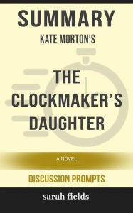 Title: Summary of Kate Morton's The Clockmaker's Daughter: A Novel by Kate Morton, Author: Sarah Fields