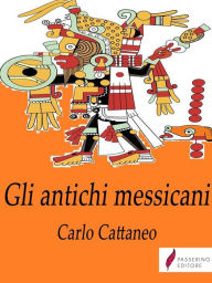 Title: Gli antichi messicani, Author: Carlo Cattaneo