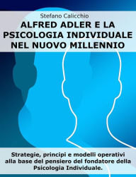 Title: Alfred Adler e la psicologia individuale nel nuovo millennio: Strategie, principi e modelli operativi alla base del pensiero del fondatore della Psicologia Individuale, Author: Stefano Calicchio