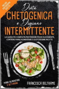 Title: DIETA CHETOGENICA E DIGIUNO INTERMITTENTE; La Guida Più Completa Per Perdere Peso Velocemente, Contiene Piano Alimentare e Gustosissime ricette, Author: Francesca Beltrame