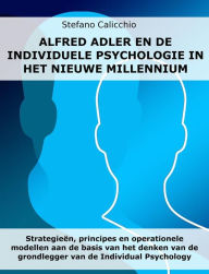 Title: Alfred Adler en de individuele psychologie in het nieuwe millennium: Strategieën, principes en operationele modellen aan de basis van het denken van de grondlegger van de Individual Psychology, Author: Stefano Calicchio