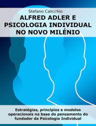 Title: Alfred Adler e psicologia individual no novo milénio: Estratégias, princípios e modelos operacionais na base do pensamento do fundador da Psicologia Individual, Author: Stefano Calicchio