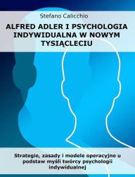 Title: Alfred Adler i psychologia indywidualna w nowym tysiacleciu: Strategie, zasady i modele operacyjne u podstaw mysli twórcy psychologii indywidualnej, Author: Stefano Calicchio