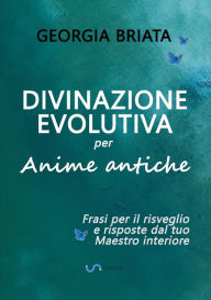 Title: Divinazione Evolutiva per Anime antiche - Frasi per il risveglio e risposte dal tuo Maestro interiore, Author: Georgia Briata