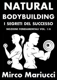 Title: Natural Bodybuilding. I Segreti del Successo. Nozioni Fondamentali. Vol. 1/8, Author: Mirco Mariucci