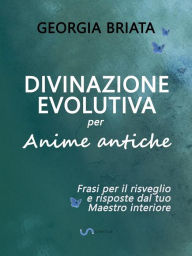 Title: Divinazione Evolutiva per Anime antiche: Frasi per il risveglio e risposte dal tuo Maestro interiore, Author: Georgia Briata