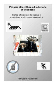 Title: Passare alla cottura ad induzione in tre mosse: Come efficientare la cucina e aumentare la sicurezza domestica, Author: Pasquale Pizzichetti