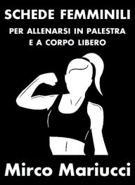 Title: Schede femminili per allenarsi in palestra e a corpo libero., Author: Mirco Mariucci