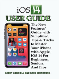 Title: iOS 14 User Guide: The New Features' Guide with Simplified Tips & Tricks to Master Your iPhone with Apple iOS 14 For Beginners, Seniors, And Pros, Author: Gary Bentford