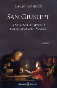 Title: San Giuseppe: La vita nello spirito dello sposo di Maria, Author: Emilio Reghenzi