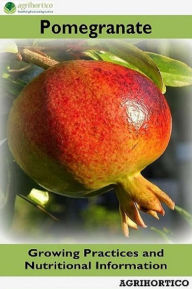 Title: Pomegranate: Growing Practices and Nutritional Information, Author: Agrihortico CPL