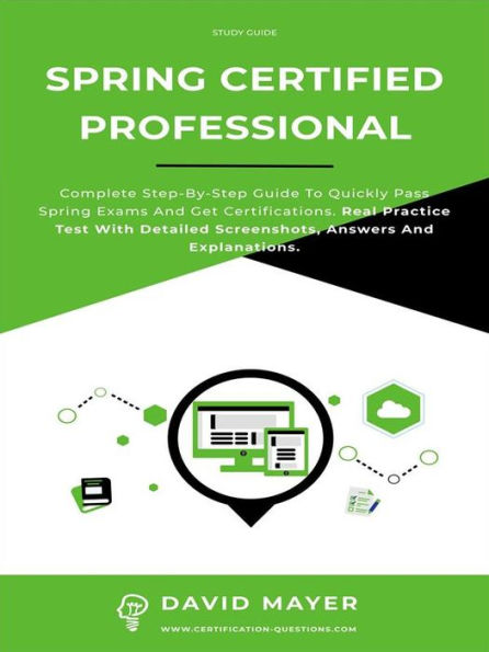 Spring Certified Professional: Complete step-by-step guide to quickly pass Spring exams and get certifications. Real Practice Test With Detailed Screenshots, Answers And Explanations