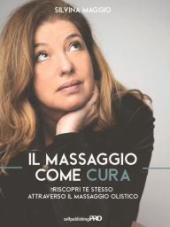 Title: Il massaggio come cura: Riscopri te stesso attraverso il massaggio olistico, Author: Silvina Maggio