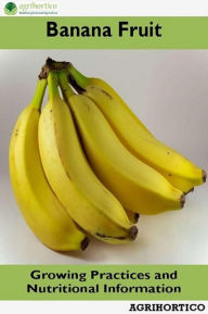 Title: Banana Fruit: Growing Practices and Nutritional Information, Author: Agrihortico CPL