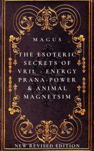 Title: The Esoteric Secrets of Energy; Prana; Power; Vril & Animal Magnetism: New Revised Edition, Author: Magus