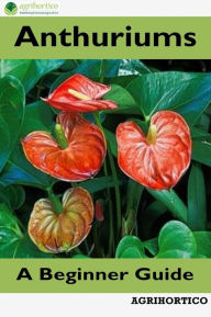 Title: Anthuriums: A Beginner Guide, Author: Agrihortico CPL