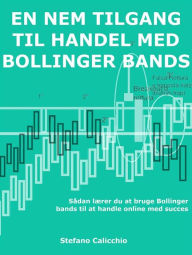 Title: En nem tilgang til handel med Bollinger bands: Sådan lærer du at bruge Bollinger bands til at handle online med succes, Author: Stefano Calicchio