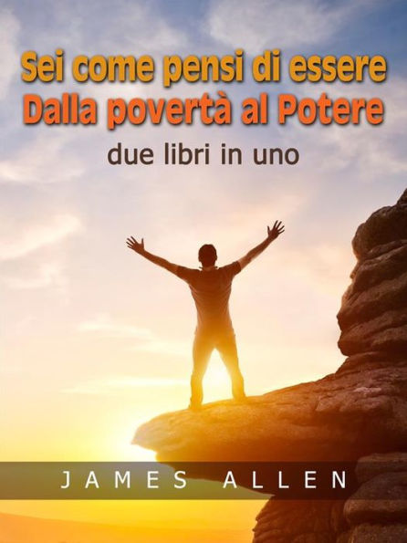 Sei come pensi di essere - Dalla povertà al Potere: Due libri in uno