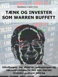 Title: Tænk og invester som Warren Buffett: Håndbogen, der afslører tankegangen og tænkestrategierne hos den største investor gennem tiderne, Author: Stefano Calicchio