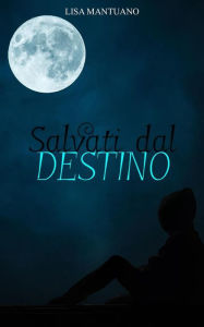 Title: Salvati dal destino, Author: Lisa Mantuano